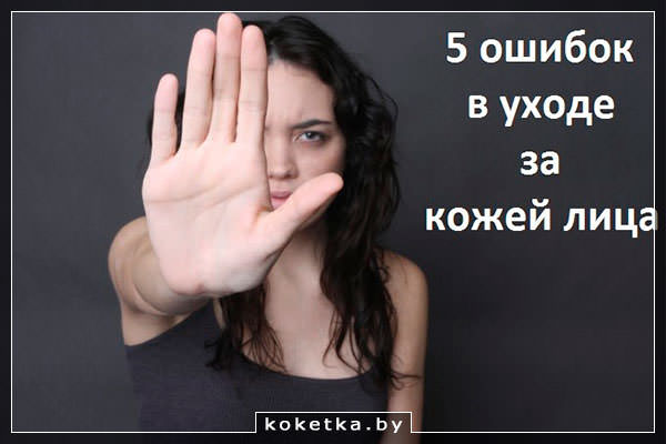 Не будем допускать ошибки, ухаживая за кожей лица